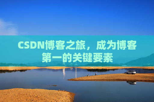 CSDN博客之旅，成为博客第一的关键要素